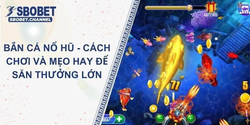 Bắn Cá Nổ Hũ - Cách Chơi Và Mẹo Hay Để Săn Thưởng Lớn