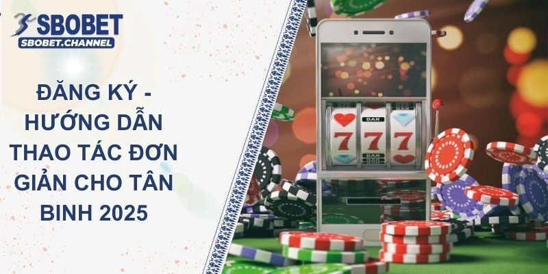 Đăng Ký SBOBET – Hướng Dẫn Thao Tác Đơn Giản Cho Tân Binh 2025